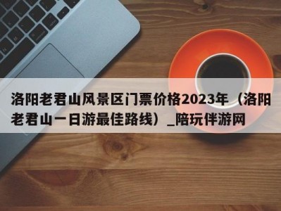 洛阳老君山风景区门票价格2023年（洛阳老君山一日游最佳路线）_陪玩伴游网