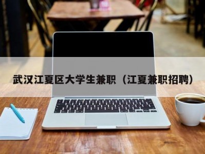 武汉江夏区大学生兼职（江夏兼职招聘）