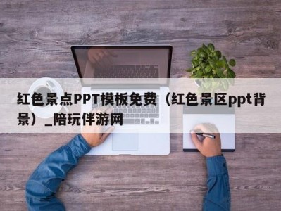 红色景点PPT模板免费（红色景区ppt背景）_陪玩伴游网