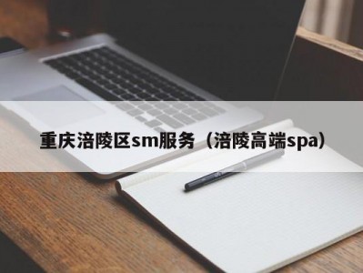 重庆涪陵区sm服务（涪陵高端spa）