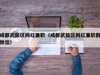 成都武侯区网红兼职（成都武侯区网红兼职群微信）