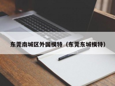 东莞南城区外国模特（东莞东城模特）