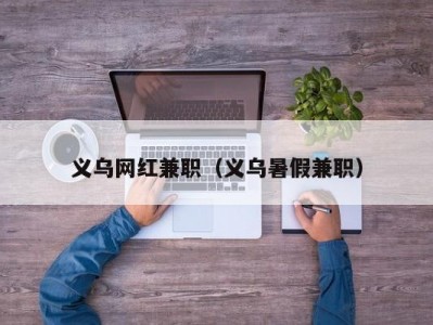 义乌网红兼职（义乌暑假兼职）