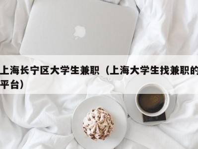 上海长宁区大学生兼职（上海大学生找兼职的平台）