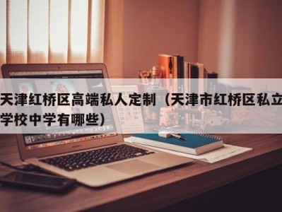 天津红桥区高端私人定制（天津市红桥区私立学校中学有哪些）