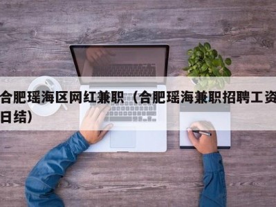 合肥瑶海区网红兼职（合肥瑶海兼职招聘工资日结）