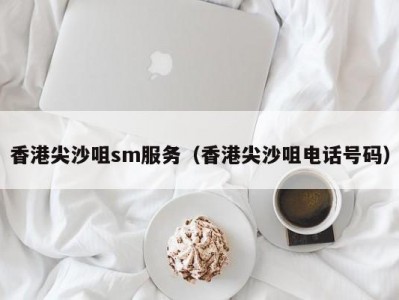 香港尖沙咀sm服务（香港尖沙咀电话号码）