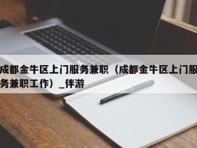 成都金牛区上门服务兼职（成都金牛区上门服务兼职工作）_伴游