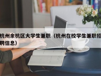 杭州余杭区大学生兼职（杭州在校学生兼职招聘信息）