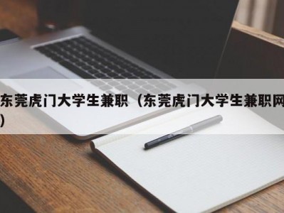 东莞虎门大学生兼职（东莞虎门大学生兼职网）