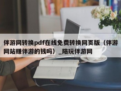 伴游网转换pdf在线免费转换网页版（伴游网站赚伴游的钱吗）_陪玩伴游网