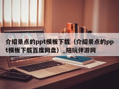 介绍景点的ppt模板下载（介绍景点的ppt模板下载百度网盘）_陪玩伴游网