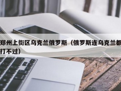 郑州上街区乌克兰俄罗斯（俄罗斯连乌克兰都打不过）