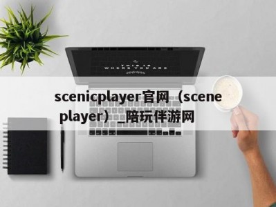 scenicplayer官网（scene player）_陪玩伴游网