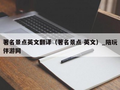 著名景点英文翻译（著名景点 英文）_陪玩伴游网