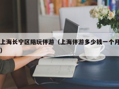 上海长宁区陪玩伴游（上海伴游多少钱一个月）