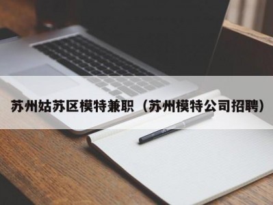 苏州姑苏区模特兼职（苏州模特公司招聘）