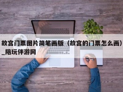 故宫门票图片简笔画版（故宫的门票怎么画）_陪玩伴游网