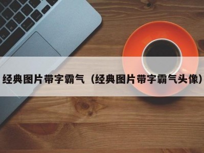 经典图片带字霸气（经典图片带字霸气头像）