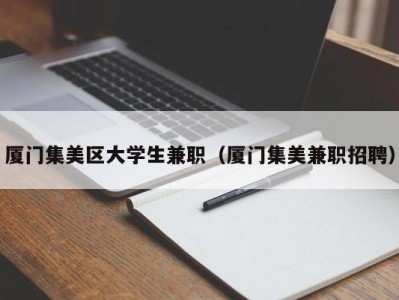 厦门集美区大学生兼职（厦门集美兼职招聘）