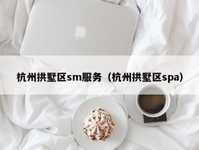 杭州拱墅区sm服务（杭州拱墅区spa）