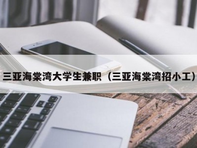 三亚海棠湾大学生兼职（三亚海棠湾招小工）