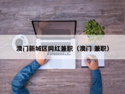 澳门新城区网红兼职（澳门 兼职）