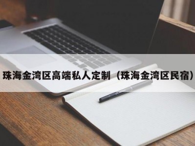 珠海金湾区高端私人定制（珠海金湾区民宿）