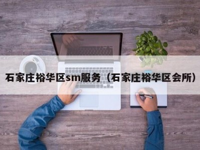 石家庄裕华区sm服务（石家庄裕华区会所）