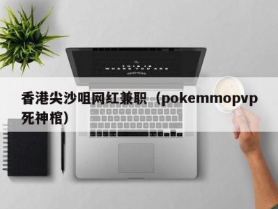 香港尖沙咀网红兼职（pokemmopvp死神棺）