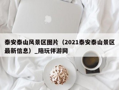 泰安泰山风景区图片（2021泰安泰山景区最新信息）_陪玩伴游网