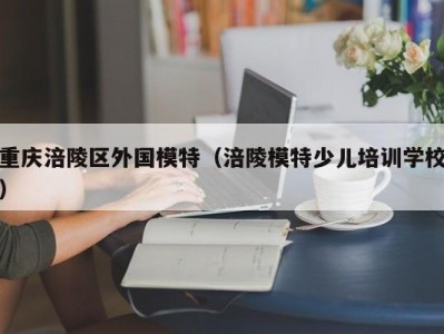 重庆涪陵区外国模特（涪陵模特少儿培训学校）