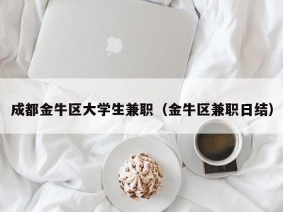 成都金牛区大学生兼职（金牛区兼职日结）