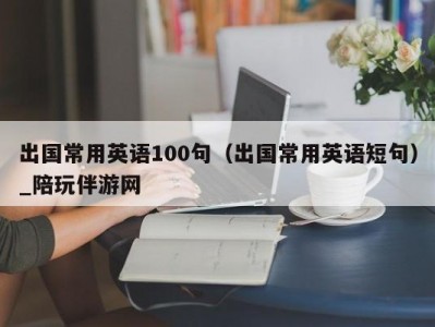 出国常用英语100句（出国常用英语短句）_陪玩伴游网