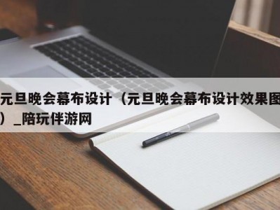 元旦晚会幕布设计（元旦晚会幕布设计效果图）_陪玩伴游网