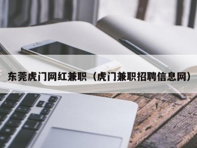 东莞虎门网红兼职（虎门兼职招聘信息网）