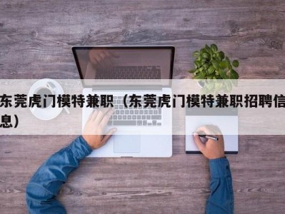 东莞虎门模特兼职（东莞虎门模特兼职招聘信息）