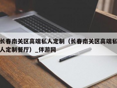 长春南关区高端私人定制（长春南关区高端私人定制餐厅）_伴游网