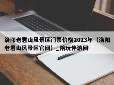 洛阳老君山风景区门票价格2023年（洛阳老君山风景区官网）_陪玩伴游网