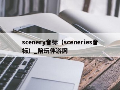 scenery音标（sceneries音标）_陪玩伴游网