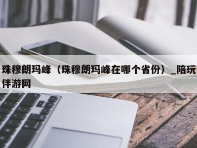 珠穆朗玛峰（珠穆朗玛峰在哪个省份）_陪玩伴游网