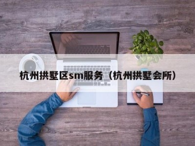 杭州拱墅区sm服务（杭州拱墅会所）