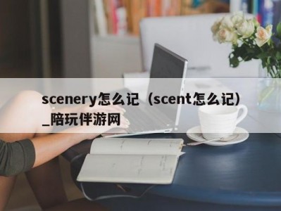 scenery怎么记（scent怎么记）_陪玩伴游网