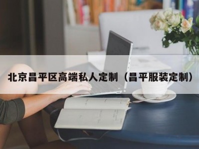 北京昌平区高端私人定制（昌平服装定制）