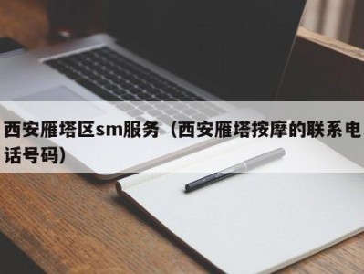 西安雁塔区sm服务（西安雁塔按摩的联系电话号码）